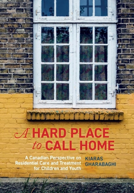 A Hard Place to Call Home - A Canadian Perspective on Residential Care and Treatment for Children and Youth