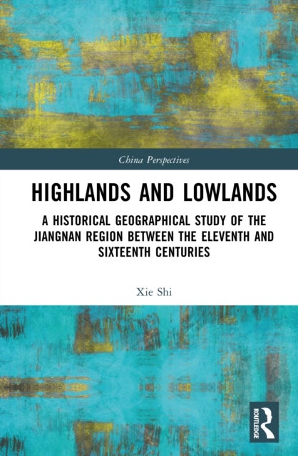 Highlands and Lowlands - A Historical Geographical Study of the Jiangnan Region Between the Eleventh and Sixteenth Centuries