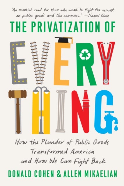 The Privatization of Everything - How the Plunder of Public Goods Transformed America and How We Can Fight Back