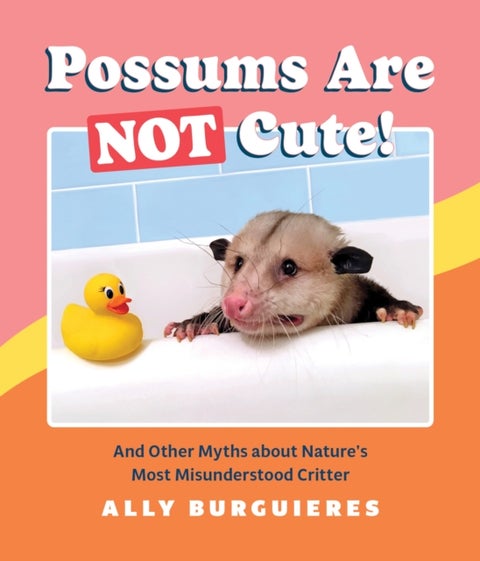 Possums Are Not Cute! - And Other Myths about Nature's Most Misunderstood Critter