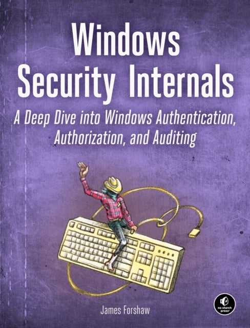 Windows Security Internals - A Deep Dive into Windows Authentication, Authorization, and Auditing