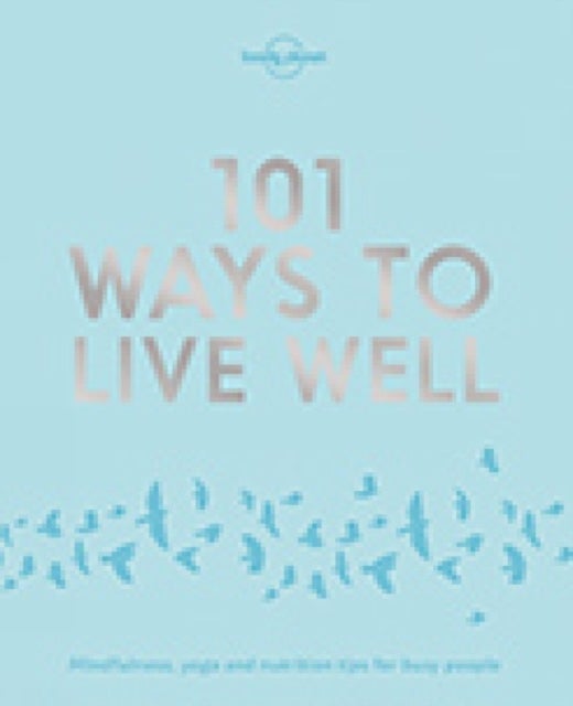 Lonely Planet 101 Ways to Live Well - Discover Secret Wellness Hacks , Expert Advice with Solutions for Daily Stresses & Strains , Sleep, Eat, Play and Live Better