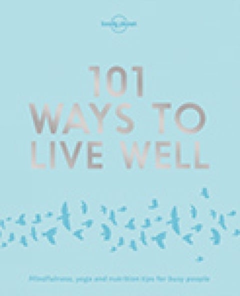 Lonely Planet 101 Ways to Live Well - Discover Secret Wellness Hacks , Expert Advice with Solutions for Daily Stresses & Strains , Sleep, Eat, Play and Live Better