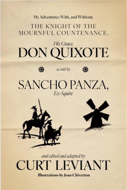My Adventures With, and Without, the Knight of the Mournful Countenance, His Grace, Don Quixote, as told by Sancho Panza, Ex-Squire - edited and adapted by Curt Leviant
