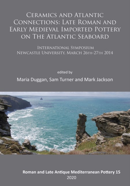 Ceramics and Atlantic Connections: Late Roman and Early Medieval Imported Pottery on the Atlantic Seaboard - Proceedings of an International Symposium at Newcastle University, March 2014