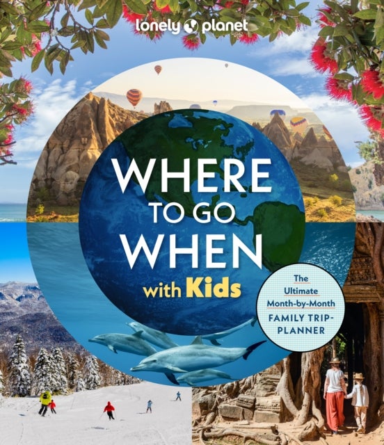 Lonely Planet Where To Go When With Kids - 300 Family Travel Ideas , Month by Month Trip Planner , All Budgets & Seasons , Amazing Adventures for Kids, Teens & Adults