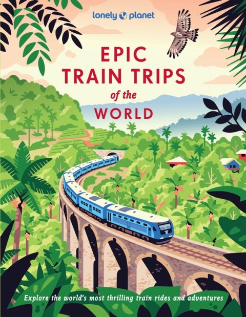 Lonely Planet Epic Train Trips of the World - 200 Extraordinary Journeys by Rail , Travel Planning Tips & Advice , Everyday & Luxury Experiences , Beautiful Photography & Maps