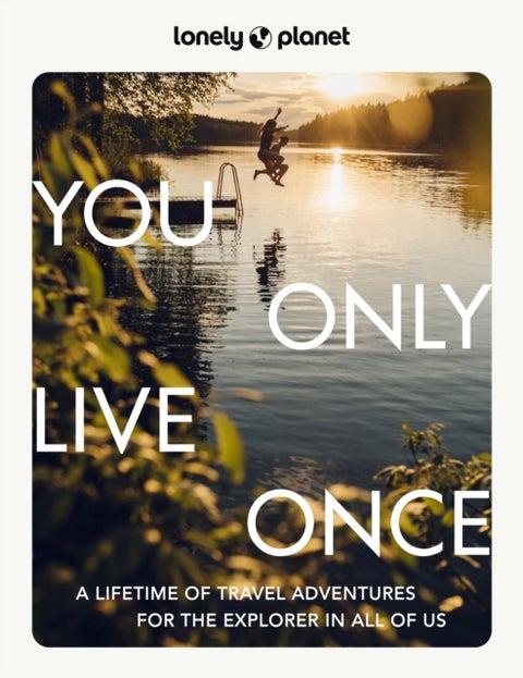 Lonely Planet You Only Live Once - Over 250 Unforgettable Travel Experiences , Hour, Day, Week, Month or Year Long Adventures , Amazing Sights, Carnivals, Festivals & Food Trips
