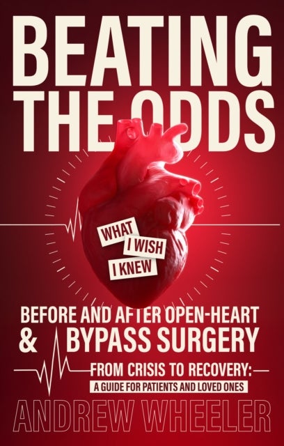 Beating the Odds - What I Wish I Knew Before and After Open-Heart & Bypass Surgery