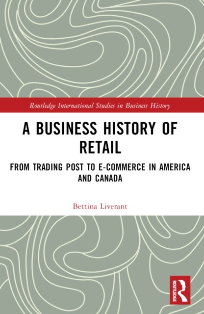 A Business History of Retail - From Trading Post to E-commerce in America and Canada