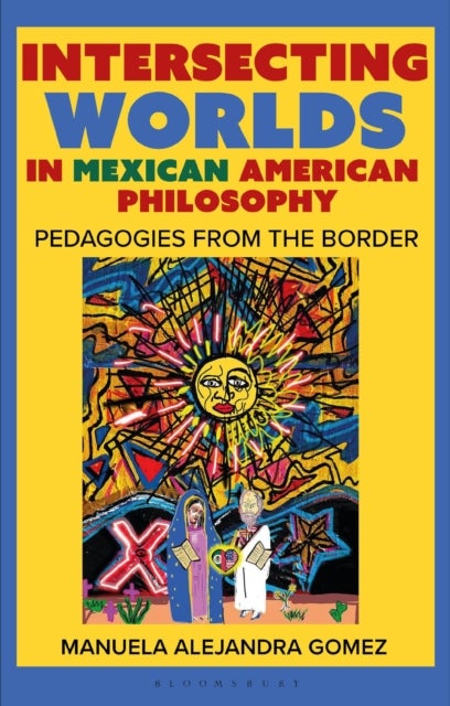 Intersecting Worlds in Mexican American Philosophy - Teaching and Learning From the Border
