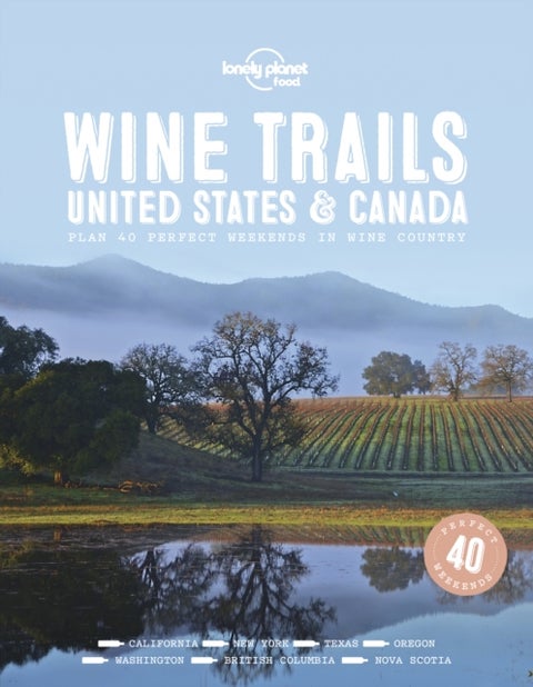Lonely Planet Wine Trails - USA & Canada - Plan 40 Perfect Weekends , From Sonoma to Okanagan , Trailblazing Winemakers Offer Expert Insights , Plus Where to Stay & Eat