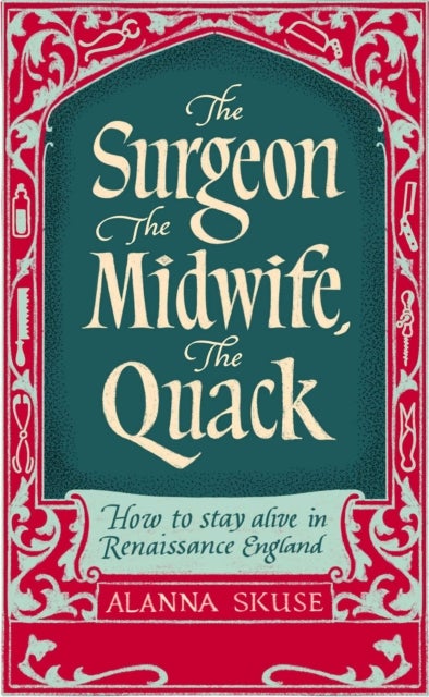 The Surgeon, The Midwife, The Quack - How to Stay Alive in Renaissance England