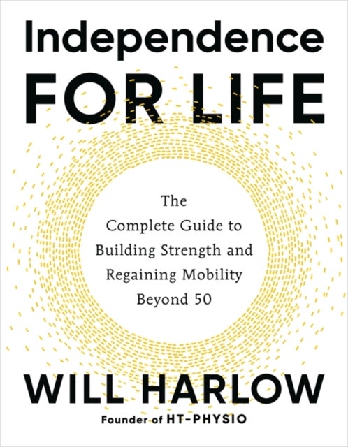 Independence for Life - The Complete Guide to Building Strength and Regaining Mobility Beyond 50