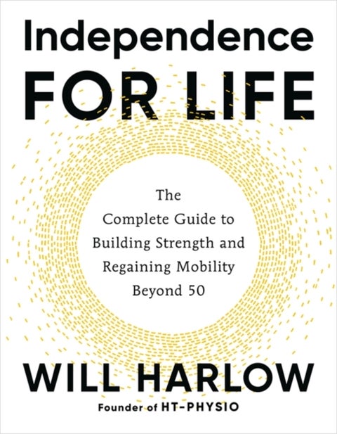 Independence for Life - The Complete Guide to Building Strength and Regaining Mobility Beyond 50