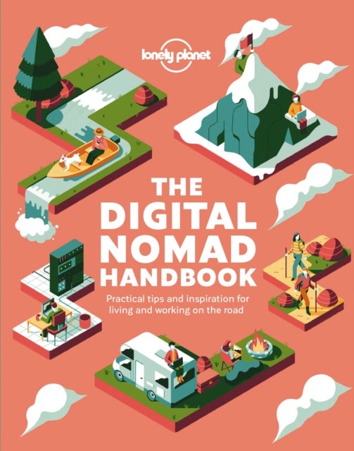 Lonely Planet The Digital Nomad Handbook - How to Live & Work on the Road , Discover Where to Go to Start a New Way of Living , Practical & Inspirational Advice & Tips