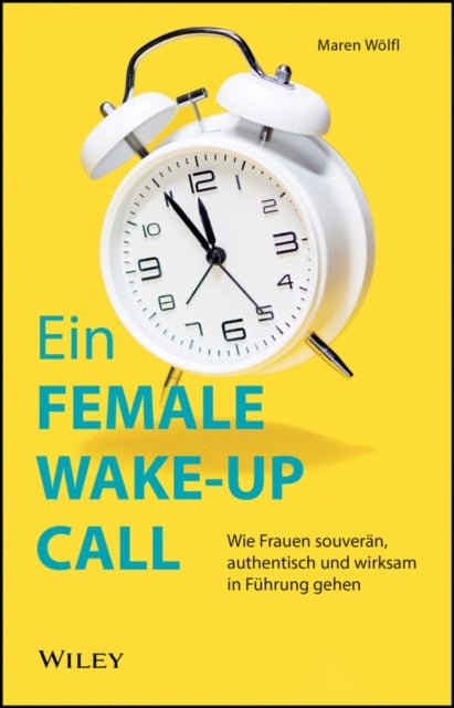Ein Female Wake-up Call - Wie Frauen souveran, authentisch und wirksam in Fuhrung gehen