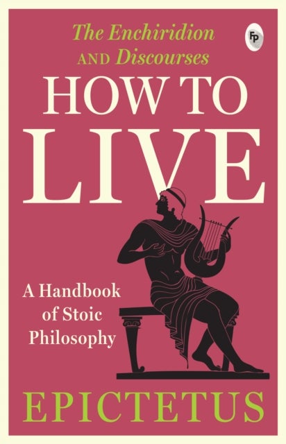 How to Live - A Handbook of Stoic Philosophy: Discourses and The Enchiridion by Epictetus (UV) - A Handbook of Stoic Philosophy: Discourses and The Enchiridion by Epictetus