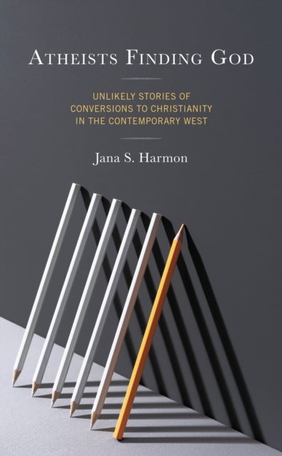 Atheists Finding God - Unlikely Stories of Conversions to Christianity in the Contemporary West