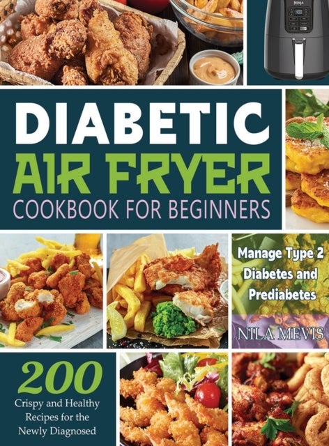 Diabetic Air Fryer Cookbook for Beginners - 200 Crispy and Healthy Recipes for the Newly Diagnosed / Manage Type 2 Diabetes and Prediabetes