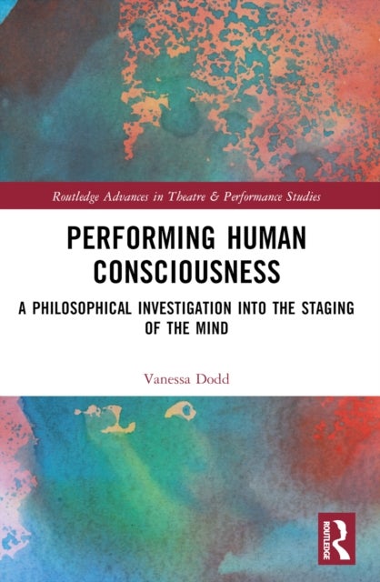 Performing Human Consciousness - A Philosophical Investigation into the Staging of the Mind