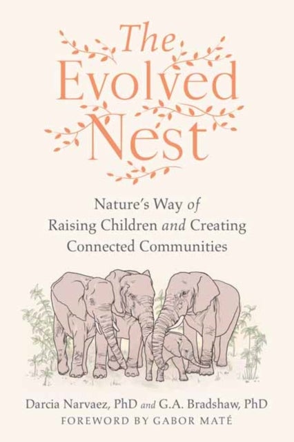The Evolved Nest - Nature's Way of Raising Children and Creating Connected Communities