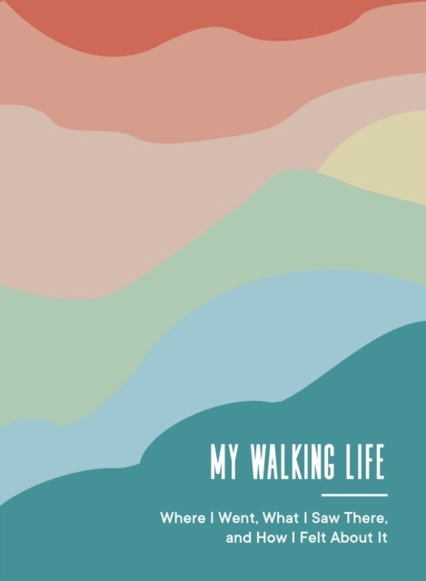 My Walking Life - Where I Went, What I Saw Along the Way, and How I Felt (A Walking Journal)