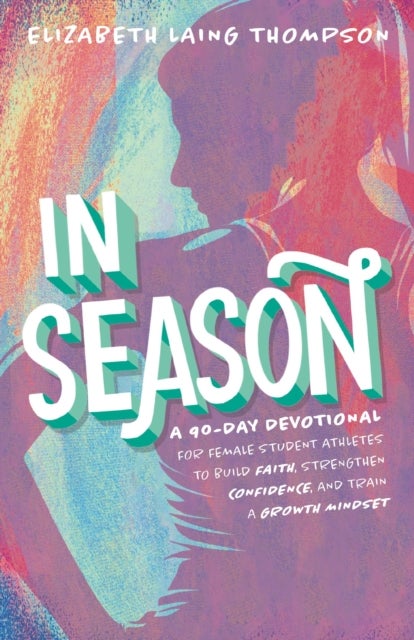In Season - A 90-Day Devotional for Female Student Athletes to Build Faith, Strengthen Confidence, and Train a Growth Mindset