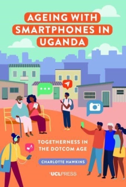 Ageing with Smartphones in Uganda - Togetherness in the Dotcom Age