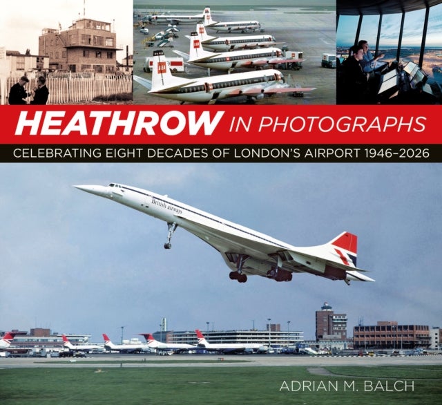 Heathrow in Photographs - Celebrating Eight Decades of London's Airport 1946-2026