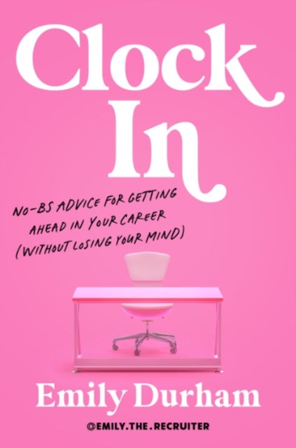 Clock in - No-Bs Advice for Getting Ahead in Your Career (without Losing Your Mind)