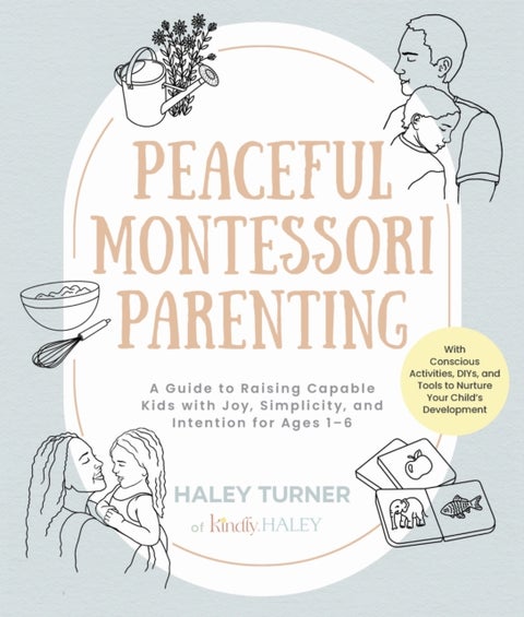 Peaceful Montessori Parenting - A Guide to Raising Capable Kids with Joy, Simplicity, and Intention for Ages 1–6; With Conscious Activities, DIYs, and Tools to Nurture Your Child’s Development