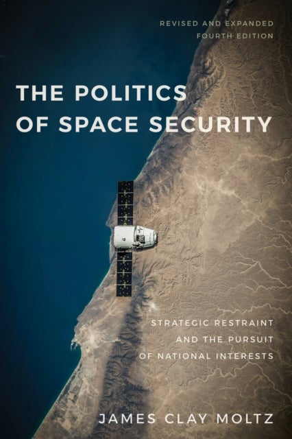 The Politics of Space Security - Strategic Restraint and the Pursuit of National Interests, Fourth Edition