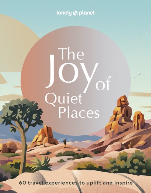 Lonely Planet The Joy of Quiet Places - The World's Most Serene & Peaceful Spaces , 180 Ideas for Tranquil Trips , Packed with Tips on Where & When to Go , Stunning Photography