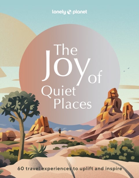 Lonely Planet The Joy of Quiet Places - The World's Most Serene & Peaceful Spaces , 180 Ideas for Tranquil Trips , Packed with Tips on Where & When to Go , Stunning Photography