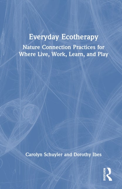 Everyday Ecotherapy - Nature Connection Practices for Where We Live, Learn, Work, and Play