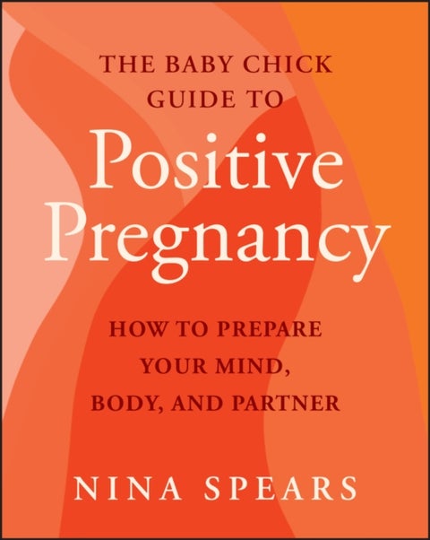 The Baby Chick Guide to Positive Pregnancy - How to Prepare Your Mind, Body, and Partner