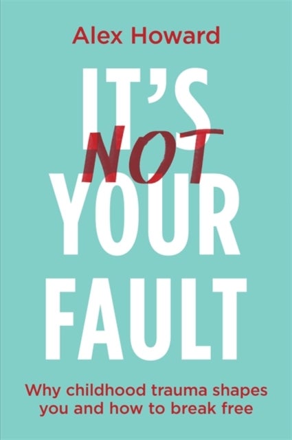 It¿s Not Your Fault - Why Childhood Trauma Shapes You and How to Break Free