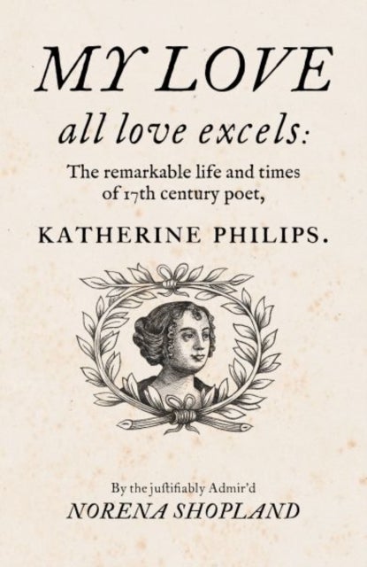 My love - all Love excels - The Remarkable Life and Times of 17th-Century Poet, Katherine Philips