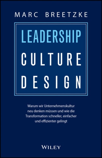 Leadership Culture Design - Warum wir Unternehmenskultur neu denken mussen und wie die Transformation schneller, einfacher und effizienter gelingt