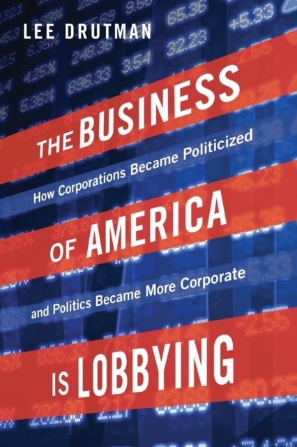 The Business of America is Lobbying - How Corporations Became Politicized and Politics Became More Corporate