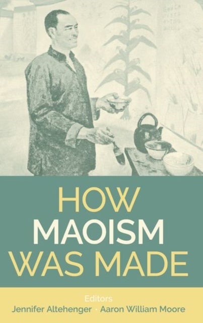 How Maoism Was Made - Reconstructing China, 1949-1965