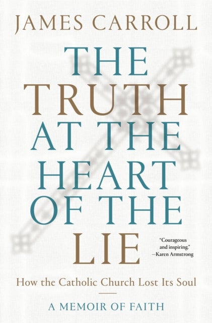 The Truth at the Heart of the Lie - How the Catholic Church Lost Its Soul
