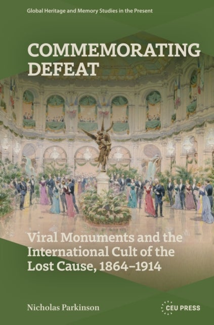 Commemorating Defeat - Viral Monuments and the International Cult of the Lost Cause, 1864–1914