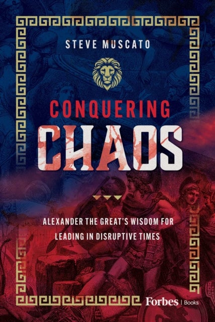 Conquering Chaos - Alexander the Great’s Wisdom for Leading in Disruptive Times