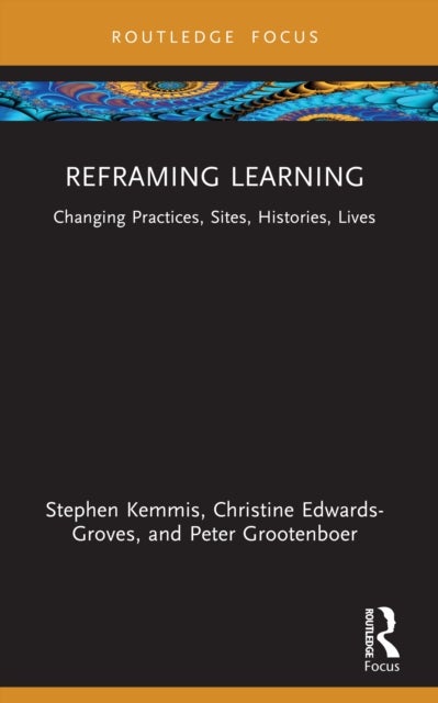 Reframing Learning - Changing Practices, Sites, Histories, Lives