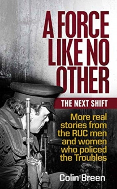 A Force Like No Other: The Next Shift - More real stories from the RUC men and women who policed the Troubles