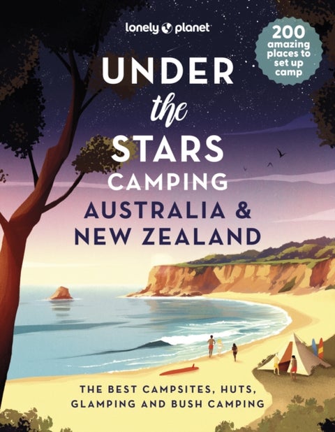 Lonely Planet Under the Stars Camping Australia and New Zealand - 200 Amazing Places Beneath the Night Sky , Wild Camping to Cabins & Huts , Best Sights & Activities Nearby