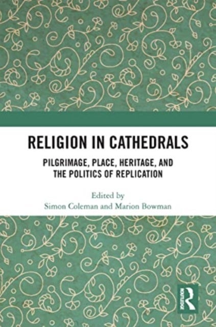 Religion in Cathedrals - Pilgrimage, Place, Heritage, and the Politics of Replication