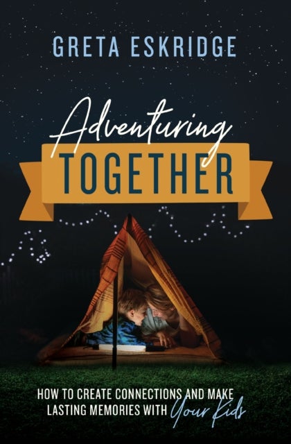 Adventuring Together - How to Create Connections and Make Lasting Memories with Your Kids – The Perfect Mother’s Day Gift for Christian Moms